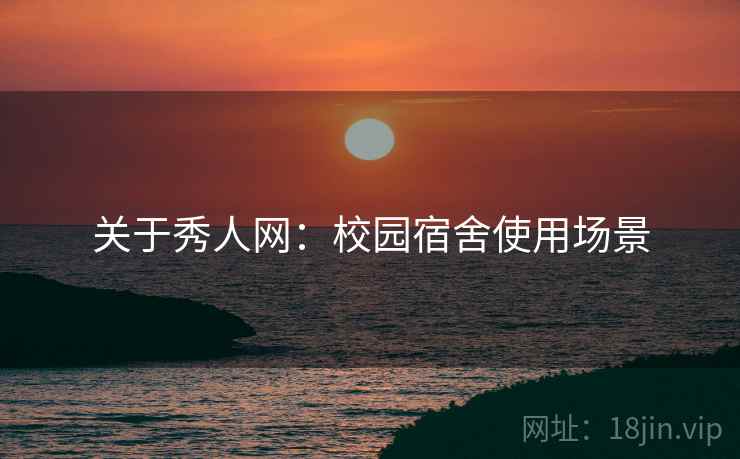 关于秀人网：校园宿舍使用场景