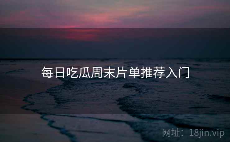 每日吃瓜周末片单推荐入门