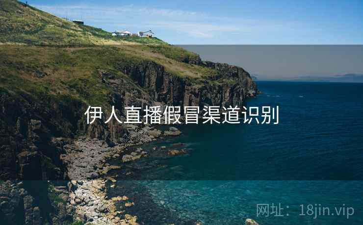 伊人直播假冒渠道识别