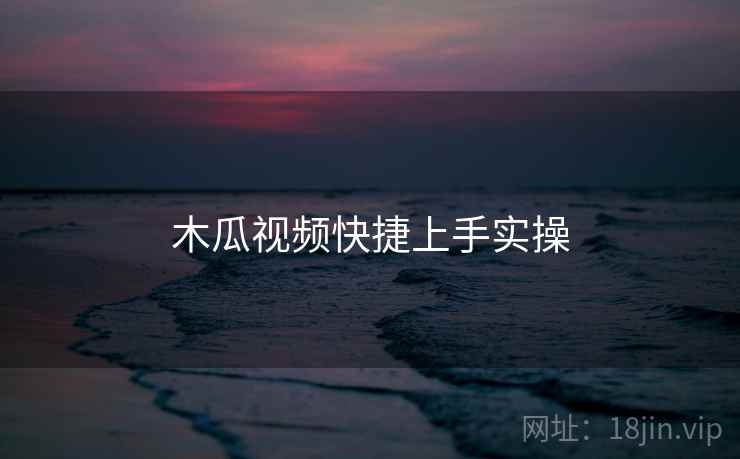 木瓜视频快捷上手实操