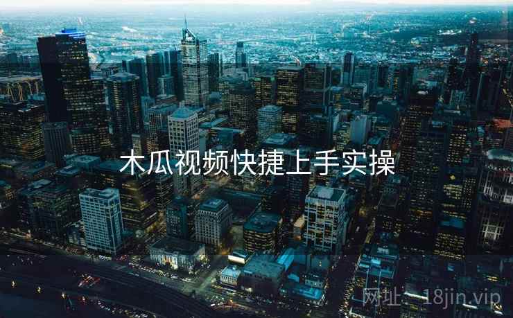 木瓜视频快捷上手实操