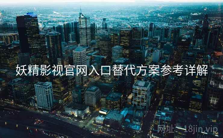 妖精影视官网入口替代方案参考详解