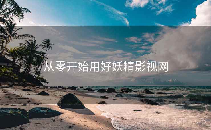 从零开始用好妖精影视网
