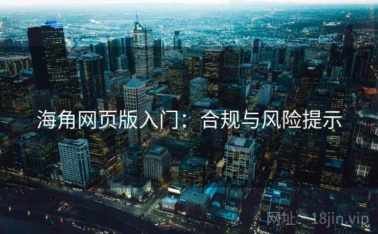 海角网页版入门：合规与风险提示