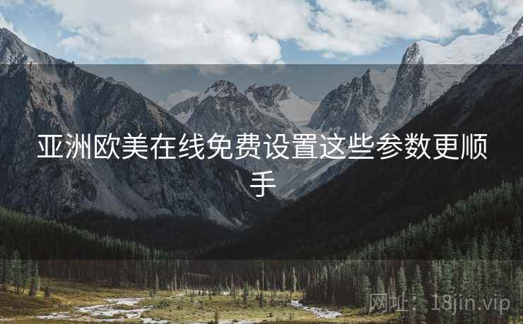 亚洲欧美在线免费设置这些参数更顺手
