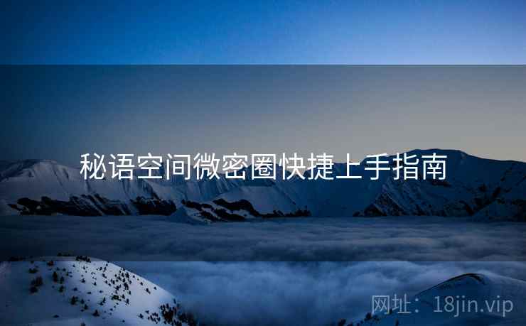 秘语空间微密圈快捷上手指南