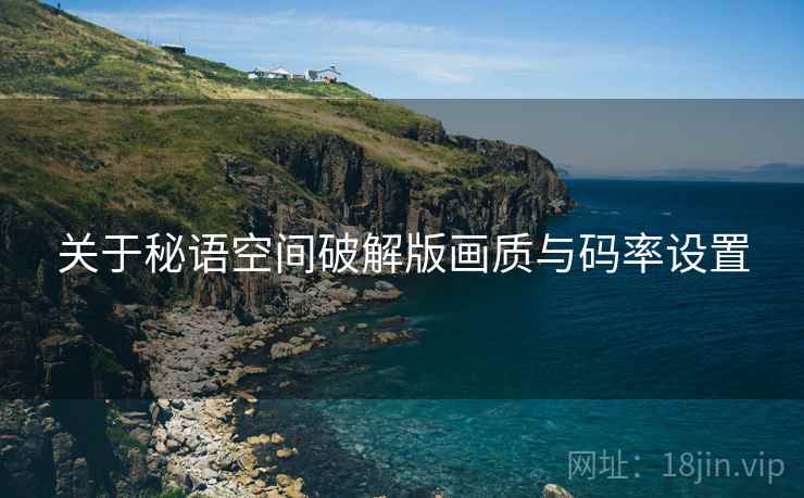 关于秘语空间破解版画质与码率设置