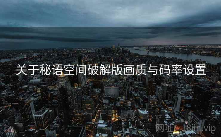 关于秘语空间破解版画质与码率设置