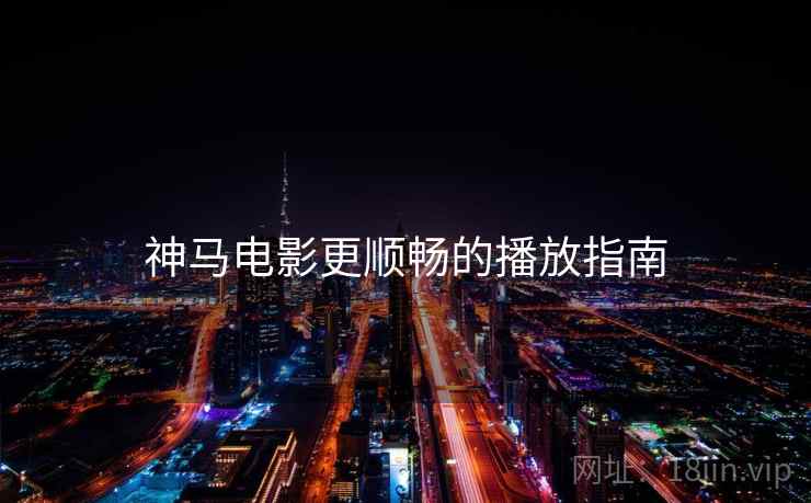 神马电影更顺畅的播放指南