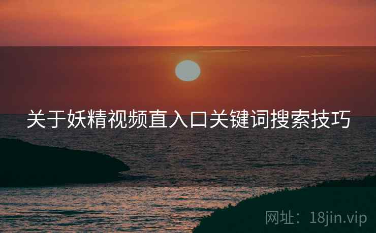 关于妖精视频直入口关键词搜索技巧