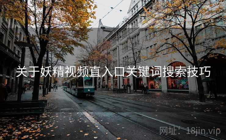 关于妖精视频直入口关键词搜索技巧