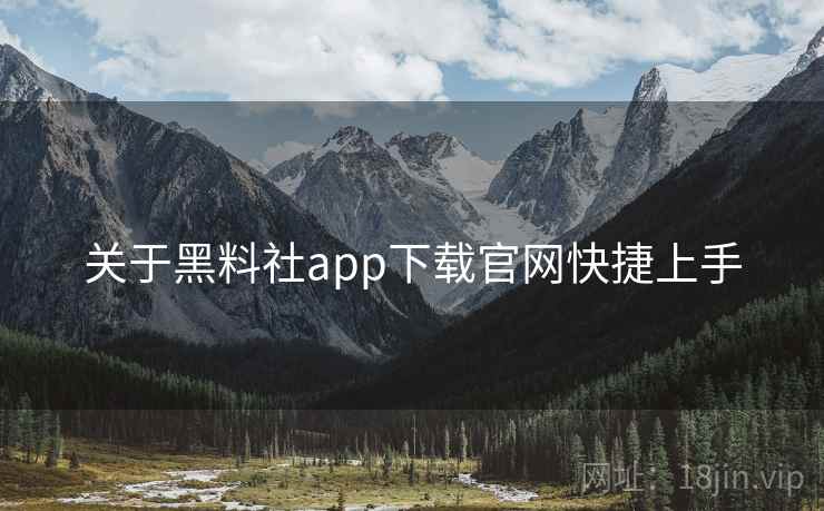 关于黑料社app下载官网快捷上手