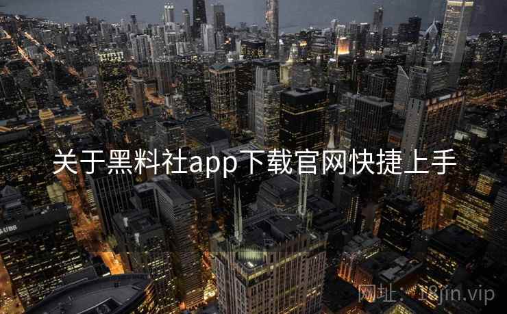 关于黑料社app下载官网快捷上手
