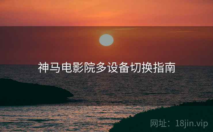 神马电影院多设备切换指南