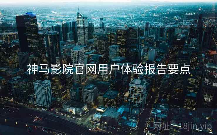 神马影院官网用户体验报告要点