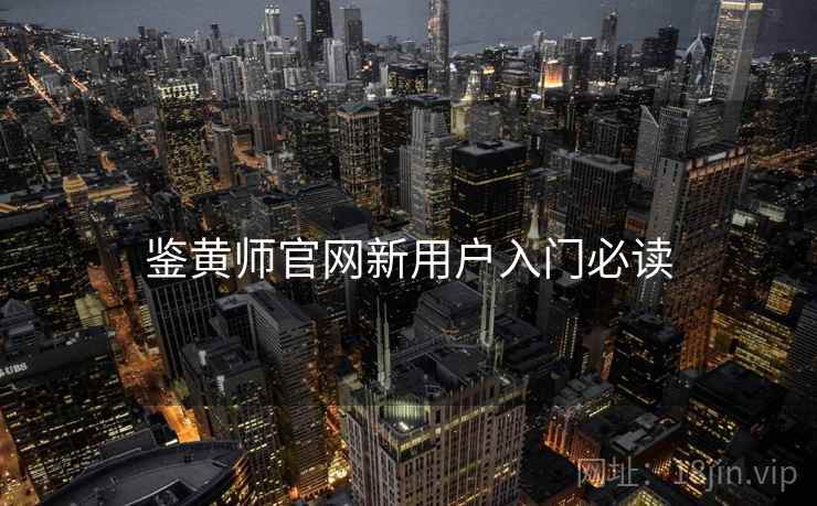 鉴黄师官网新用户入门必读