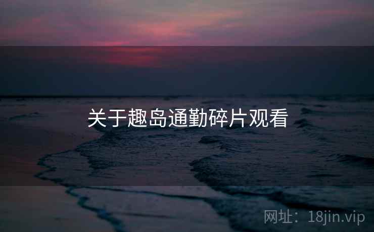关于趣岛通勤碎片观看