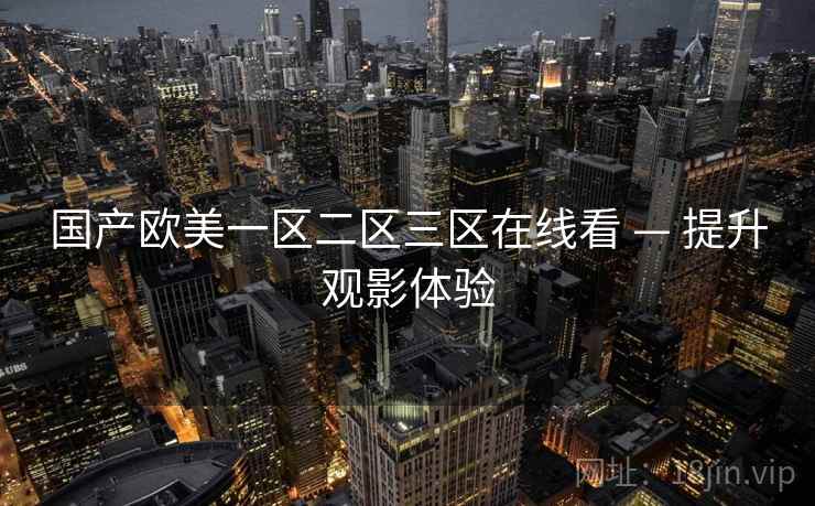 国产欧美一区二区三区在线看 — 提升观影体验