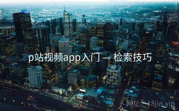 p站视频app入门 — 检索技巧