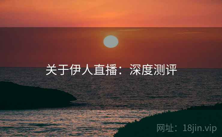 关于伊人直播：深度测评