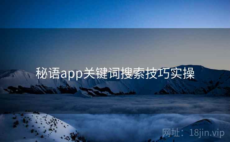 秘语app关键词搜索技巧实操 秘语app关键词搜索技巧实操