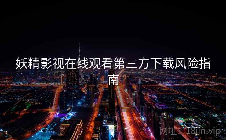 妖精影视在线观看第三方下载风险指南